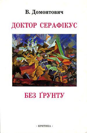 В. Домонтович «Доктор Серафікус. Без ґрунту». Київ: Критика, 1999